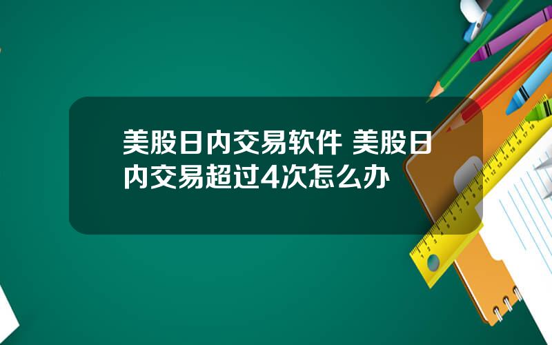 美股日内交易软件 美股日内交易超过4次怎么办